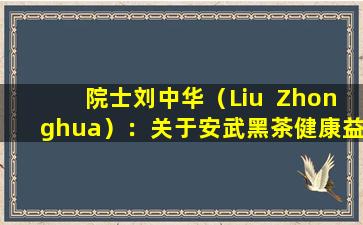 院士刘中华（Liu  Zhonghua）：关于安武黑茶健康益处的研究（i）追踪了红茶发展的历史